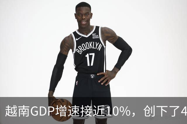 越南GDP增速接近10%，创下了4年来的最高纪录。