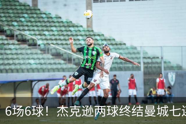 6场6球！杰克逊两球终结曼城七连胜，维拉主场首胜